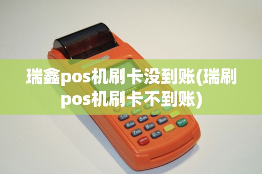 瑞鑫pos机刷卡没到账(瑞刷pos机刷卡不到账)