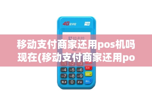 移动支付商家还用pos机吗现在(移动支付商家还用pos机吗)
