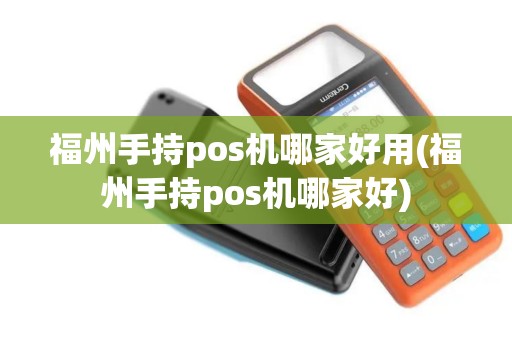 福州手持pos机哪家好用(福州手持pos机哪家好)