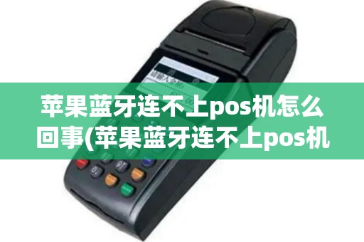 苹果蓝牙连不上pos机怎么回事(苹果蓝牙连不上pos机)
