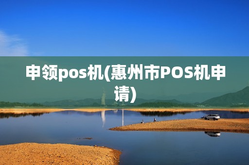 申领pos机(惠州市POS机申请)