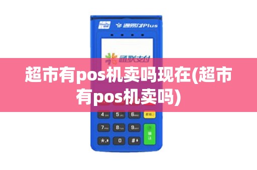 超市有pos机卖吗现在(超市有pos机卖吗)