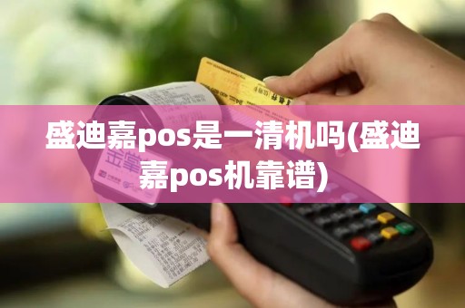 盛迪嘉pos是一清机吗(盛迪嘉pos机靠谱)