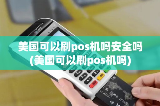 美国可以刷pos机吗安全吗(美国可以刷pos机吗)