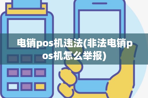 电销pos机违法(非法电销pos机怎么举报)