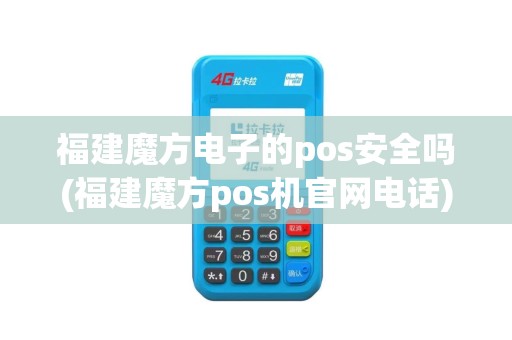 福建魔方电子的pos安全吗(福建魔方pos机官网电话)