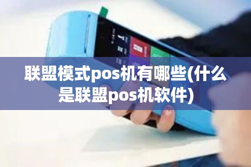 联盟模式pos机有哪些(什么是联盟pos机软件)