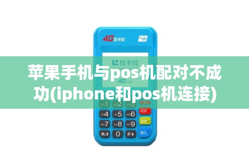 苹果手机与pos机配对不成功(iphone和pos机连接)