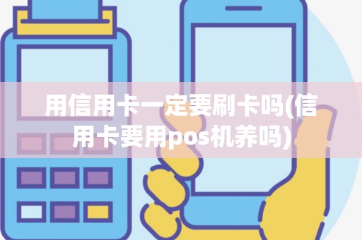 用信用卡一定要刷卡吗(信用卡要用pos机养吗)