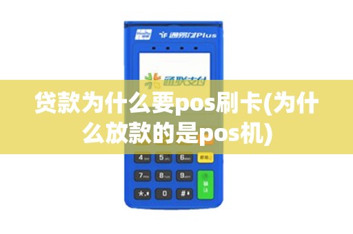 贷款为什么要pos刷卡(为什么放款的是pos机)
