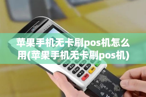 苹果手机无卡刷pos机怎么用(苹果手机无卡刷pos机)