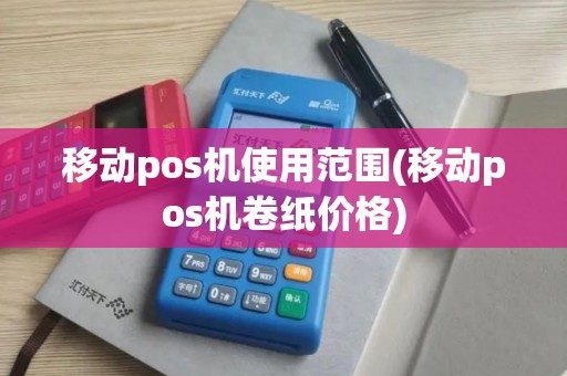 移动pos机使用范围(移动pos机卷纸价格)