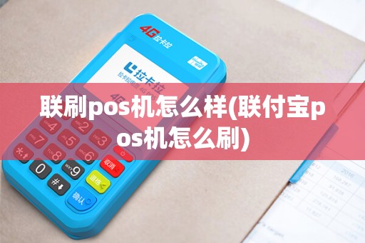 联刷pos机怎么样(联付宝pos机怎么刷)
