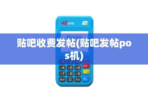 贴吧收费发帖(贴吧发帖pos机)