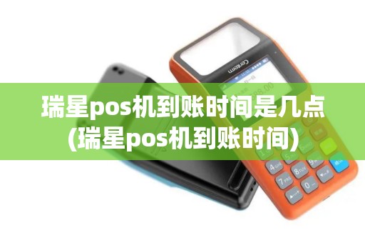 瑞星pos机到账时间是几点(瑞星pos机到账时间)