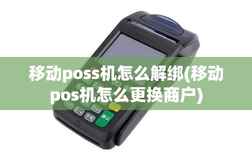 移动poss机怎么解绑(移动pos机怎么更换商户)