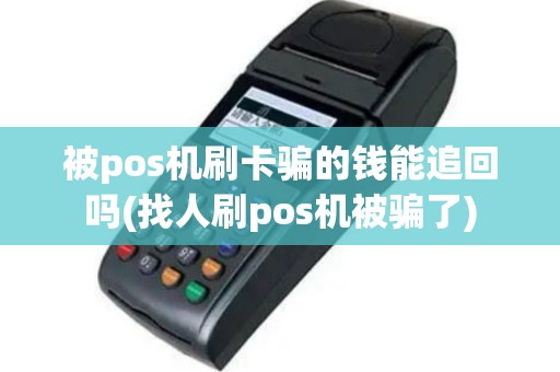 被pos机刷卡骗的钱能追回吗(找人刷pos机被骗了)