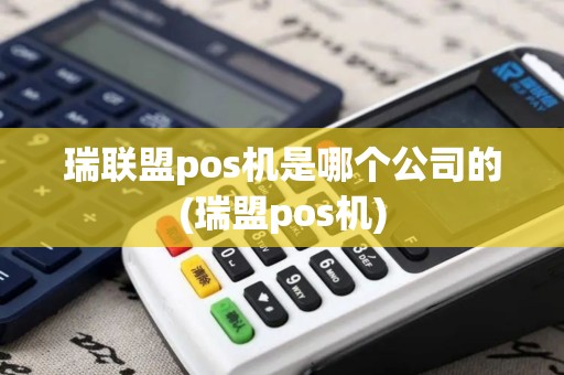 瑞联盟pos机是哪个公司的(瑞盟pos机)