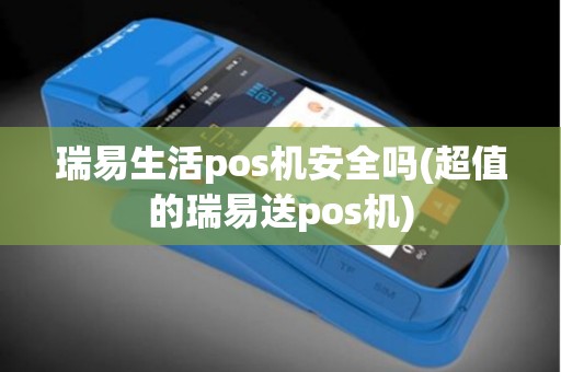 瑞易生活pos机安全吗(超值的瑞易送pos机)