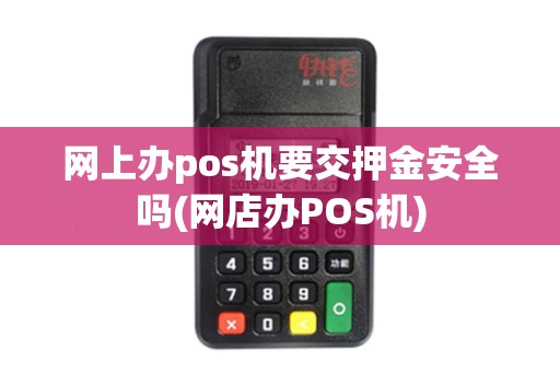 网上办pos机要交押金安全吗(网店办POS机)