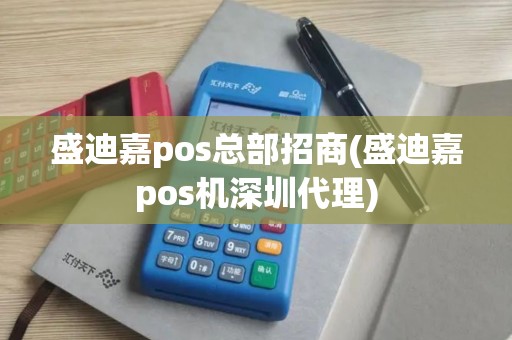 盛迪嘉pos总部招商(盛迪嘉pos机深圳代理)