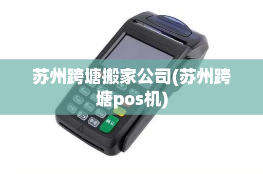 苏州跨塘搬家公司(苏州跨塘pos机)