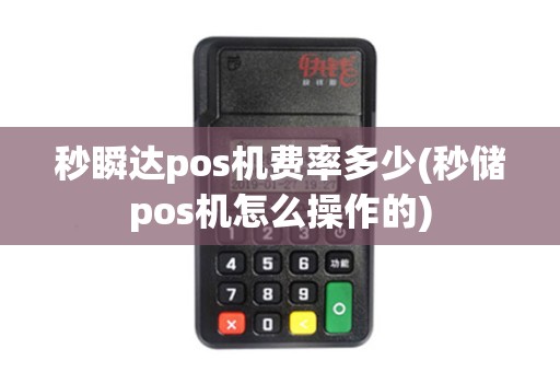秒瞬达pos机费率多少(秒储pos机怎么操作的)