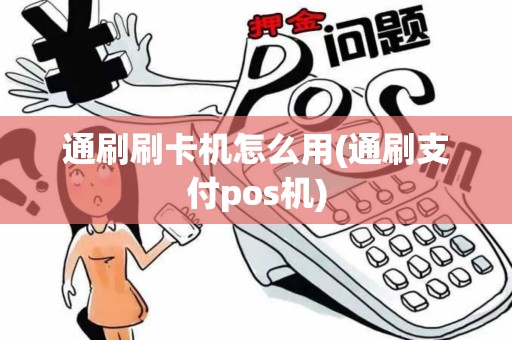 通刷刷卡机怎么用(通刷支付pos机)