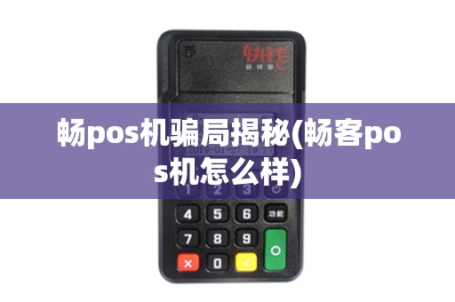 畅pos机骗局揭秘(畅客pos机怎么样)
