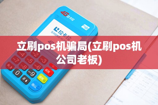 立刷pos机骗局(立刷pos机公司老板)