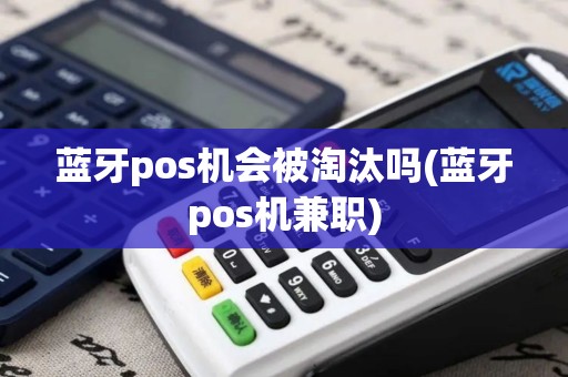 蓝牙pos机会被淘汰吗(蓝牙pos机兼职)