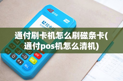 通付刷卡机怎么刷磁条卡(通付pos机怎么清机)