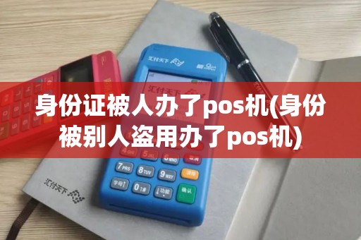 身份证被人办了pos机(身份被别人盗用办了pos机)