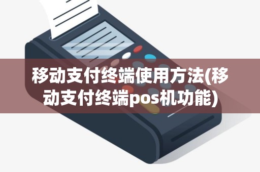 移动支付终端使用方法(移动支付终端pos机功能)