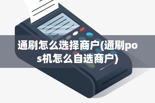 通刷怎么选择商户(通刷pos机怎么自选商户)