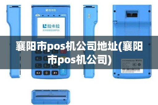 襄阳市pos机公司地址(襄阳市pos机公司)