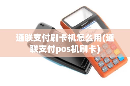 通联支付刷卡机怎么用(通联支付pos机刷卡)