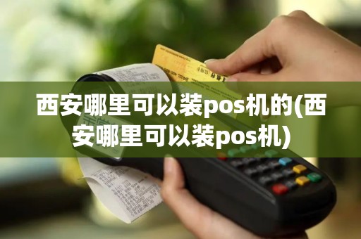 西安哪里可以装pos机的(西安哪里可以装pos机)