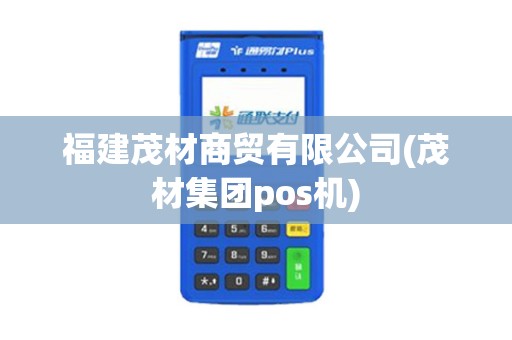 福建茂材商贸有限公司(茂材集团pos机)