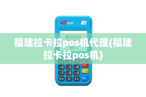 福建拉卡拉pos机代理(福建拉卡拉pos机)