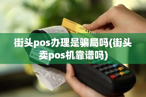 街头pos办理是骗局吗(街头卖pos机靠谱吗)