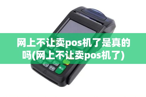 网上不让卖pos机了是真的吗(网上不让卖pos机了)