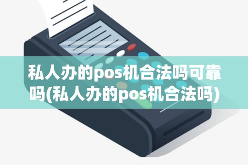 私人办的pos机合法吗可靠吗(私人办的pos机合法吗)