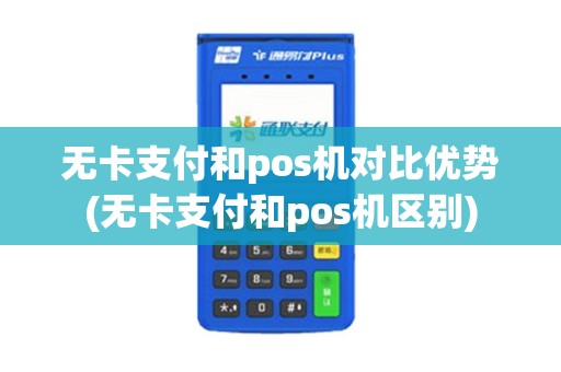 无卡支付和pos机对比优势(无卡支付和pos机区别)