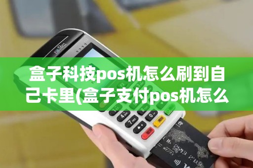 盒子科技pos机怎么刷到自己卡里(盒子支付pos机怎么开通t0)