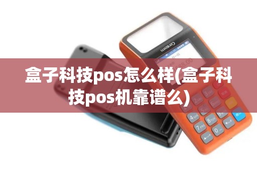 盒子科技pos怎么样(盒子科技pos机靠谱么)