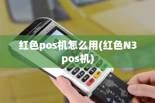 红色pos机怎么用(红色N3pos机)