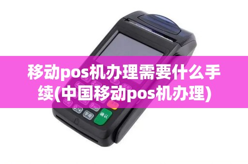移动pos机办理需要什么手续(中国移动pos机办理)