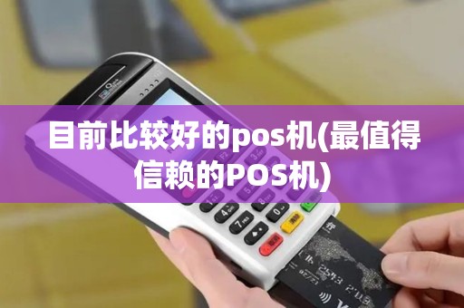 目前比较好的pos机(最值得信赖的POS机)