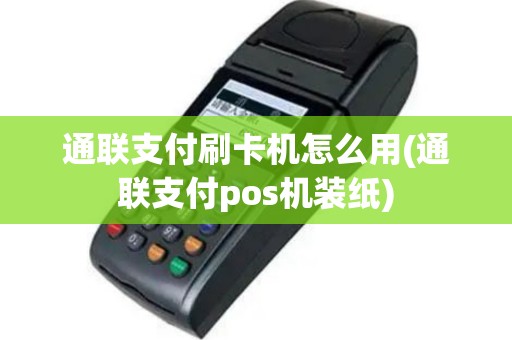 通联支付刷卡机怎么用(通联支付pos机装纸)